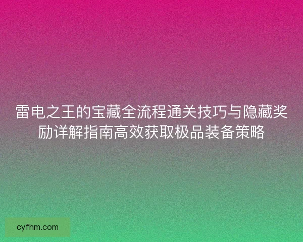 雷电之王的宝藏全流程通关技巧与隐藏奖励详解指南高效获取极品装备策略