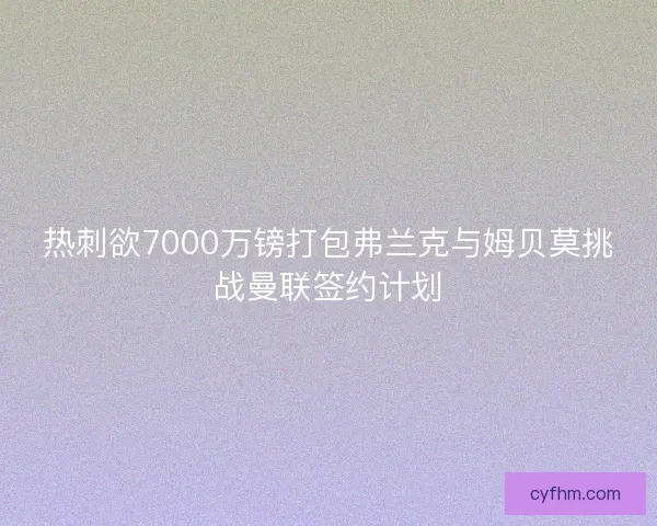 热刺欲7000万镑打包弗兰克与姆贝莫挑战曼联签约计划
